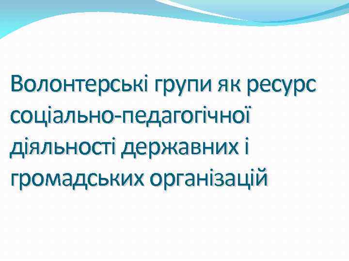 Волонтерські групи як ресурс соціально-педагогічної діяльності державних і громадських організацій 