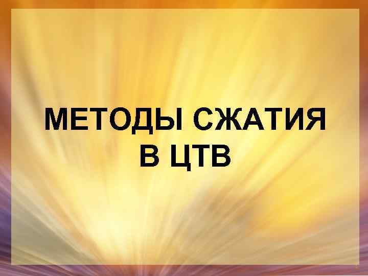 МЕТОДЫ СЖАТИЯ В ЦТВ 1 