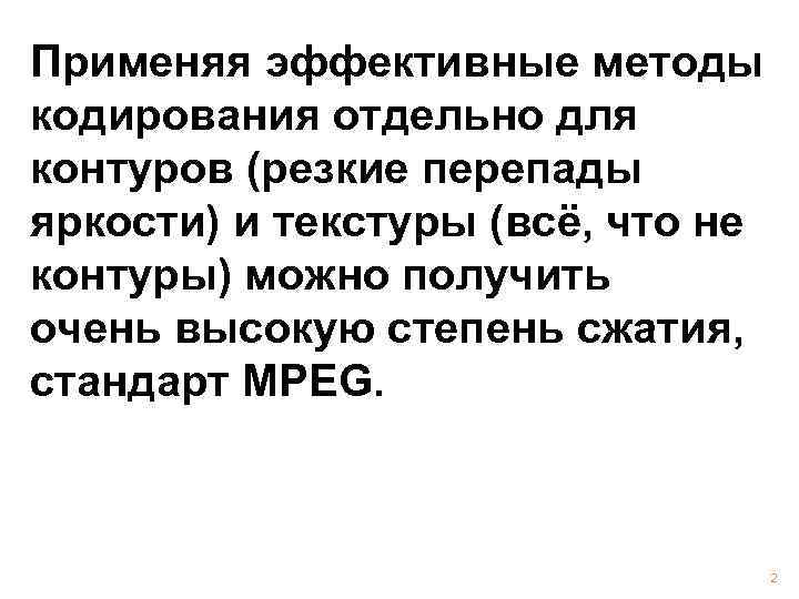 Применяя эффективные методы кодирования отдельно для контуров (резкие перепады яркости) и текстуры (всё, что