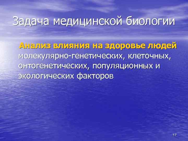 Задача медицинской биологии Анализ влияния на здоровье людей молекулярно-генетических, клеточных, онтогенетических, популяционных и экологических