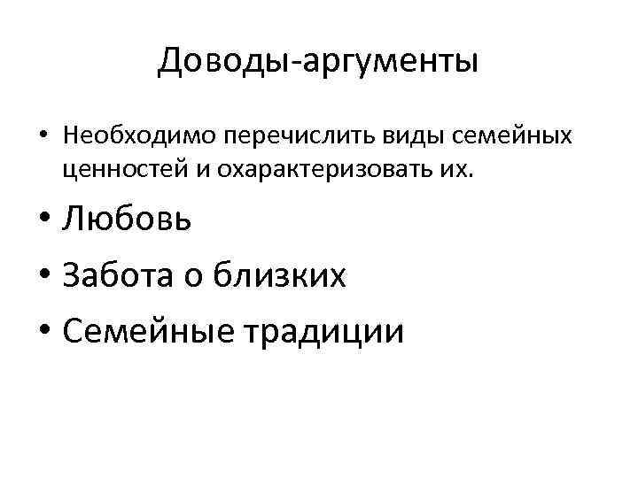 Доводы-аргументы • Необходимо перечислить виды семейных ценностей и охарактеризовать их. • Любовь • Забота