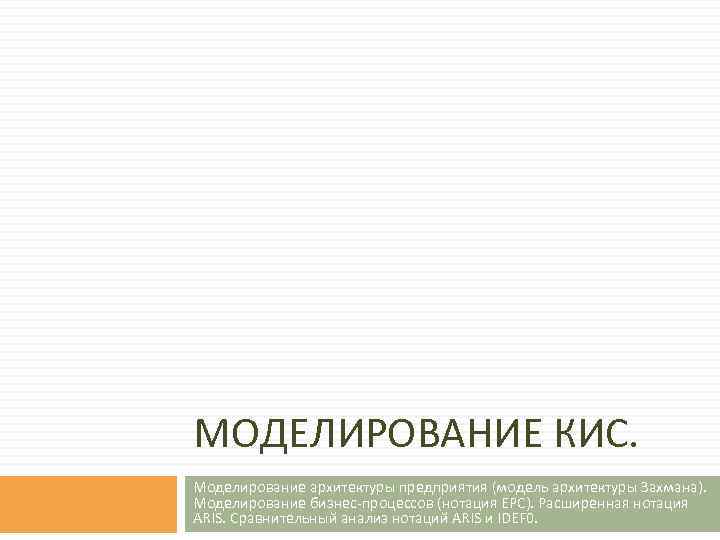 МОДЕЛИРОВАНИЕ КИС. Моделирование архитектуры предприятия (модель архитектуры Захмана). Моделирование бизнес-процессов (нотация EPC). Расширенная нотация