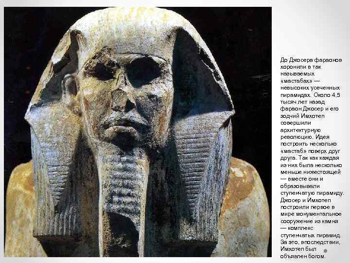 До Джосера фараонов хоронили в так называемых «мастабах» — невысоких усеченных пирамидах. Около 4,