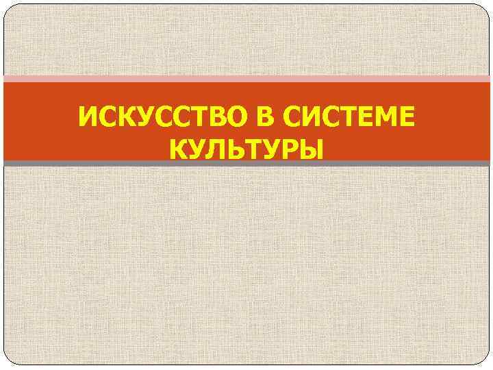 ИСКУССТВО В СИСТЕМЕ КУЛЬТУРЫ 