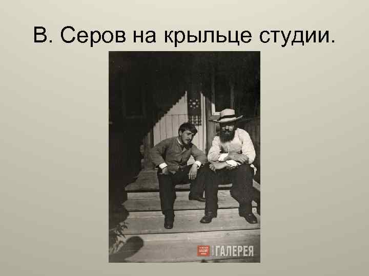 В. Серов на крыльце студии. 