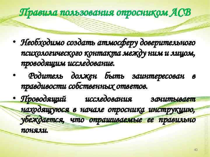 Правила пользования опросником АСВ • Необходимо создать атмосферу доверительного психологического контакта между ним и