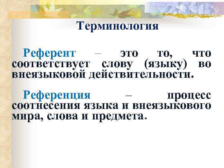 Терминология Референт – это то, что соответствует слову (языку) во внеязыковой действительности. Референция –