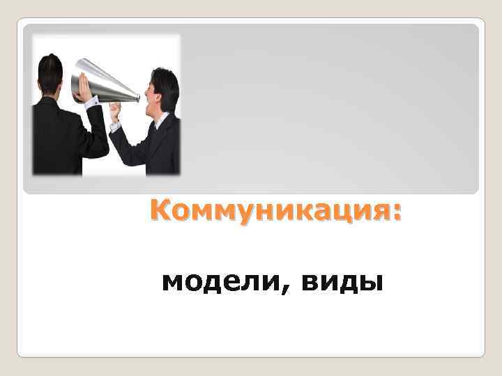 Коммуникация: модели, виды 