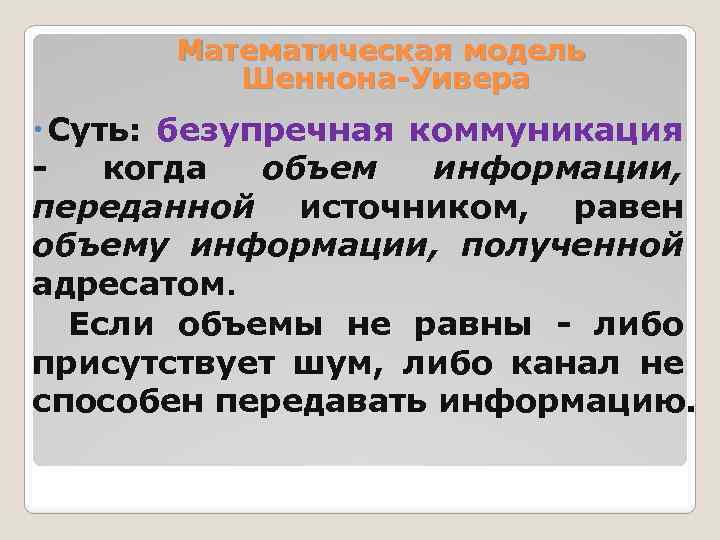 Математическая модель Шеннона-Уивера Суть: безупречная коммуникация - когда объем информации, переданной источником, равен объему