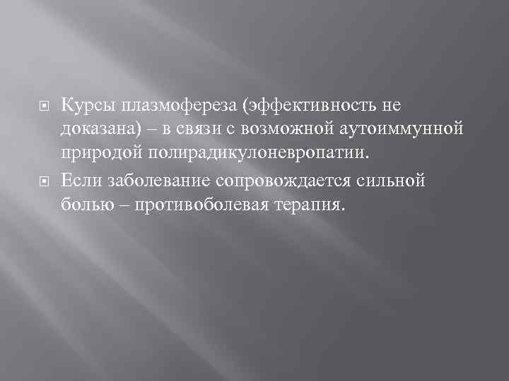  Курсы плазмофереза (эффективность не доказана) – в связи с возможной аутоиммунной природой полирадикулоневропатии.