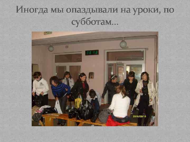 Иногда мы опаздывали на уроки, по субботам… 