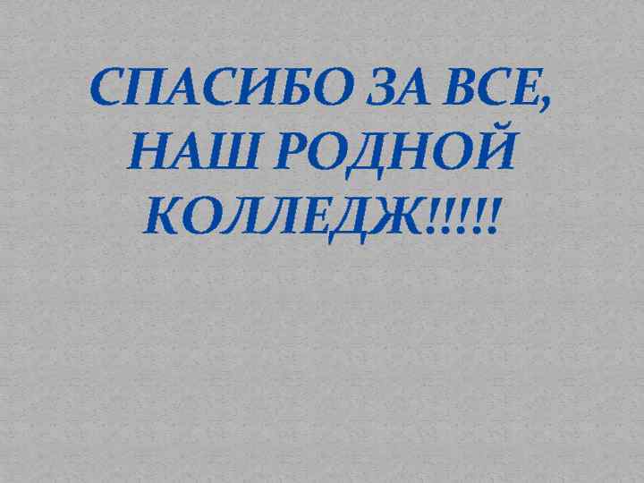 СПАСИБО ЗА ВСЕ, НАШ РОДНОЙ КОЛЛЕДЖ!!!!! 