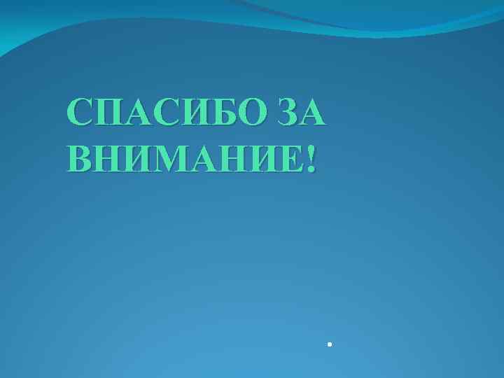 СПАСИБО ЗА ВНИМАНИЕ! . 