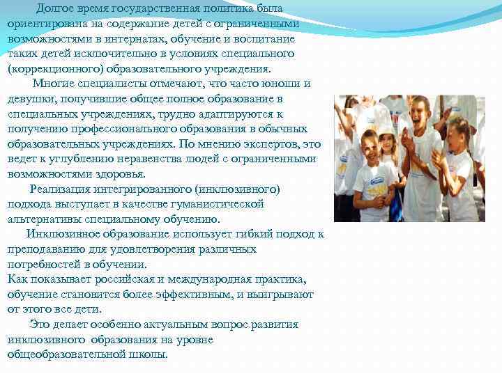 Долгое время государственная политика была ориентирована на содержание детей с ограниченными возможностями в интернатах,