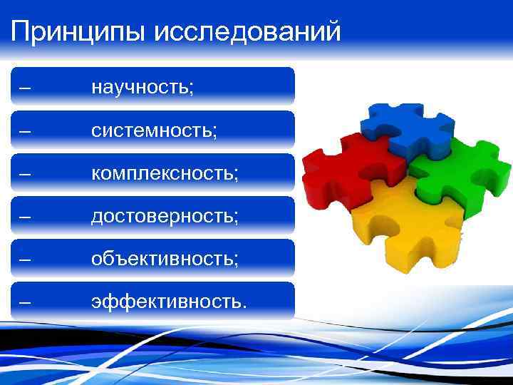 Принципы исследований – научность; – системность; – комплексность; – достоверность; – объективность; – эффективность.