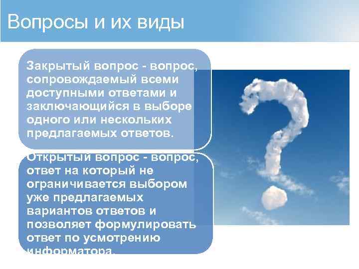 Вопросы и их виды Закрытый вопрос - вопрос, сопровождаемый всеми доступными ответами и заключающийся