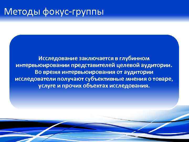 Методы фокус-группы Исследование заключается в глубинном интервьюировании представителей целевой аудитории. Во время интервьюирования от