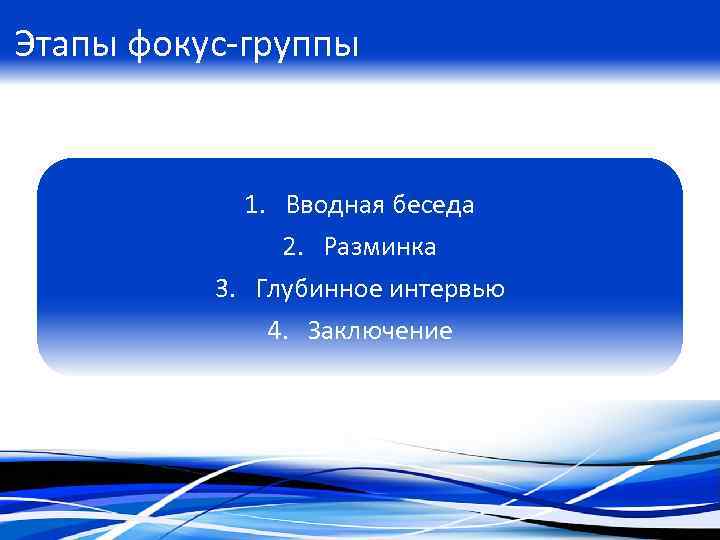 Этапы фокус-группы 1. Вводная беседа 2. Разминка 3. Глубинное интервью 4. Заключение 