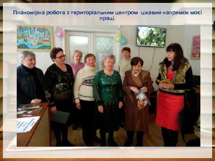 Планомірна робота з територіальним центром цікавий напрямок моєї праці. 