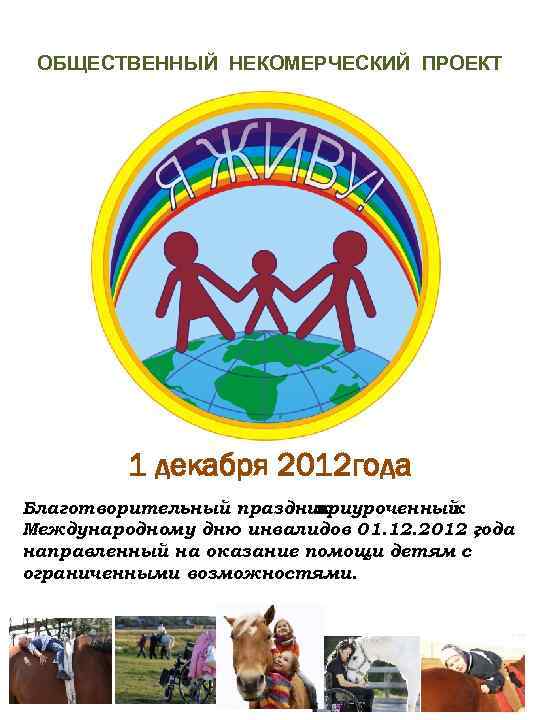 ОБЩЕСТВЕННЫЙ НЕКОМЕРЧЕСКИЙ ПРОЕКТ 1 декабря 2012 года Благотворительный праздник приуроченный к Международному дню инвалидов
