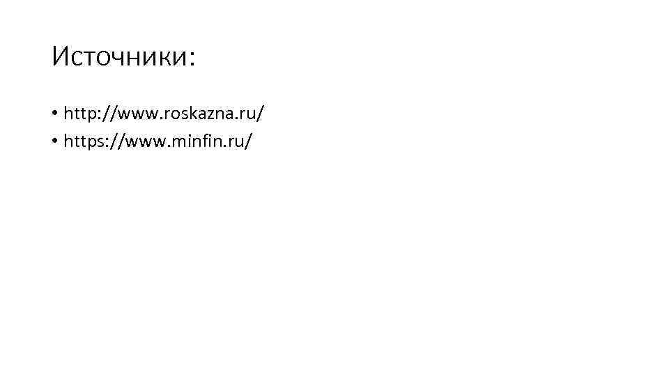 Источники: • http: //www. roskazna. ru/ • https: //www. minfin. ru/ 