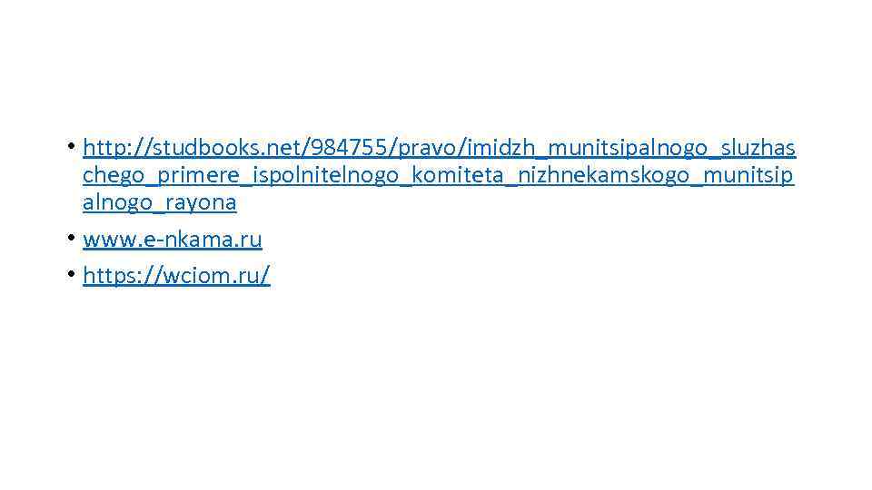  • http: //studbooks. net/984755/pravo/imidzh_munitsipalnogo_sluzhas chego_primere_ispolnitelnogo_komiteta_nizhnekamskogo_munitsip alnogo_rayona • www. e-nkama. ru • https: //wciom.