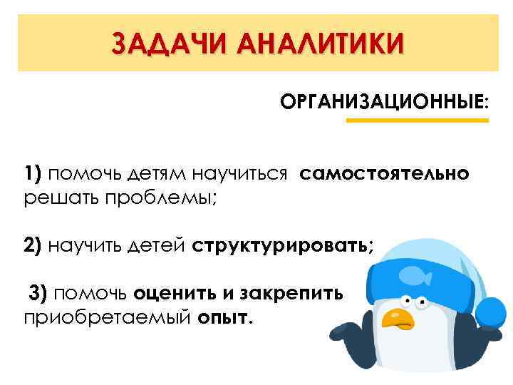 ЗАДАЧИ АНАЛИТИКИ ОРГАНИЗАЦИОННЫЕ: 1) помочь детям научиться самостоятельно решать проблемы; 2) научить детей структурировать;