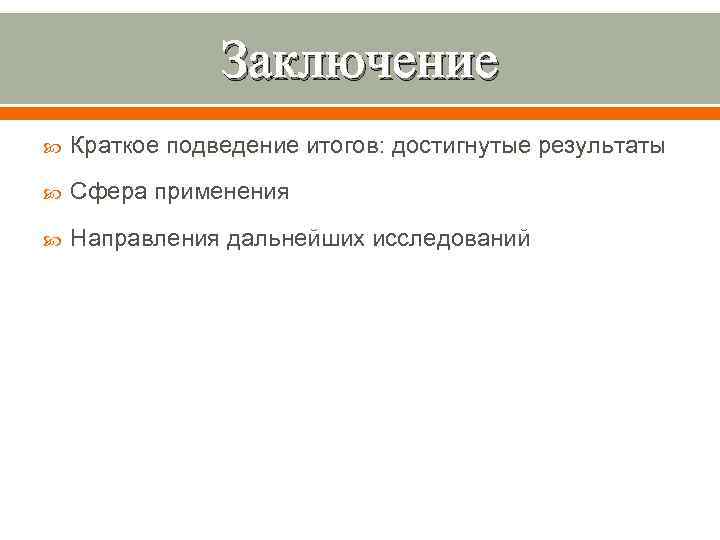 Заключение Краткое подведение итогов: достигнутые результаты Сфера применения Направления дальнейших исследований 