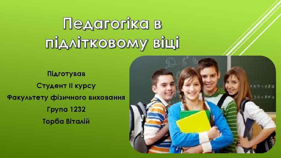 Педагогіка в підлітковому віці Підготував Студент ІІ курсу Факультету фізичного виховання Група 1232 Торба