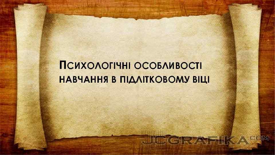 ПСИХОЛОГІЧНІ ОСОБЛИВОСТІ НАВЧАННЯ В ПІДЛІТКОВОМУ ВІЦІ 