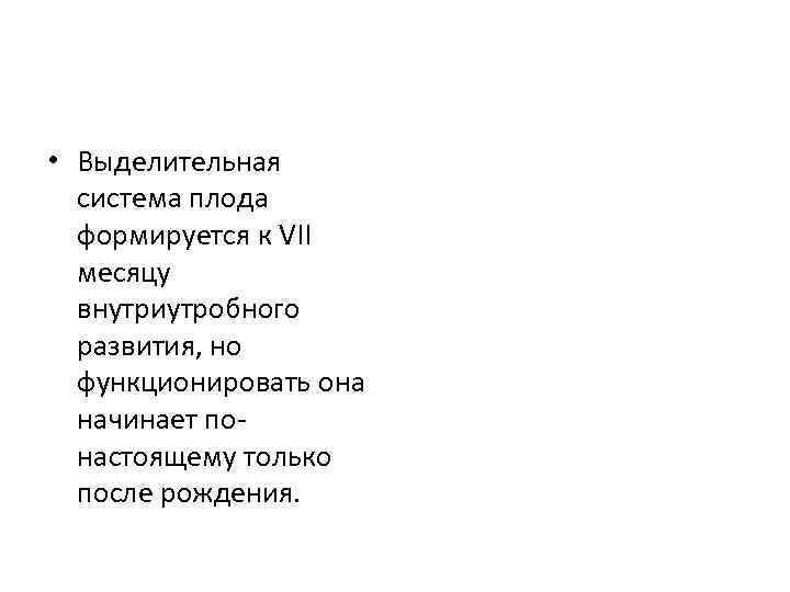  • Выделительная система плода формируется к VII месяцу внутриутробного развития, но функционировать она