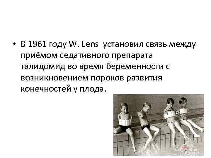  • В 1961 году W. Lens установил связь между приёмом седативного препарата талидомид