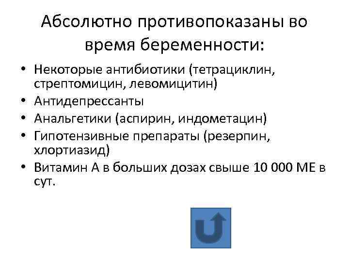 Абсолютно противопоказаны во время беременности: • Некоторые антибиотики (тетрациклин, стрептомицин, левомицитин) • Антидепрессанты •