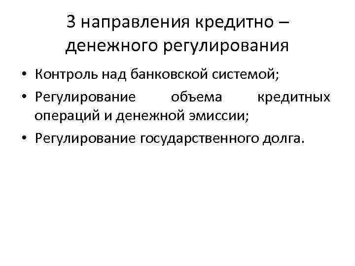 3 направления кредитно – денежного регулирования • Контроль над банковской системой; • Регулирование объема