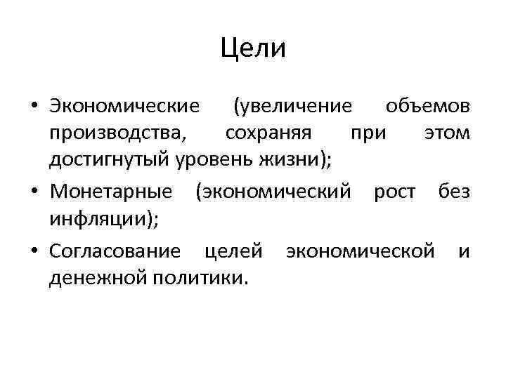 Цели • Экономические (увеличение объемов производства, сохраняя при этом достигнутый уровень жизни); • Монетарные