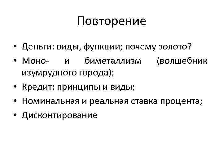 Повторение • Деньги: виды, функции; почему золото? • Моно- и биметаллизм (волшебник изумрудного города);