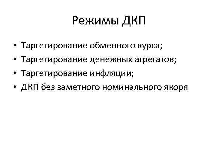 Режимы ДКП • • Таргетирование обменного курса; Таргетирование денежных агрегатов; Таргетирование инфляции; ДКП без
