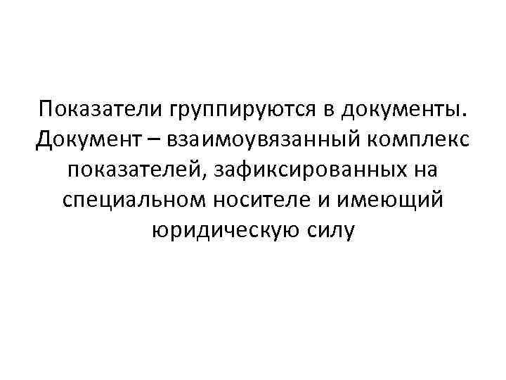 Показатели группируются в документы. Документ – взаимоувязанный комплекс показателей, зафиксированных на специальном носителе и