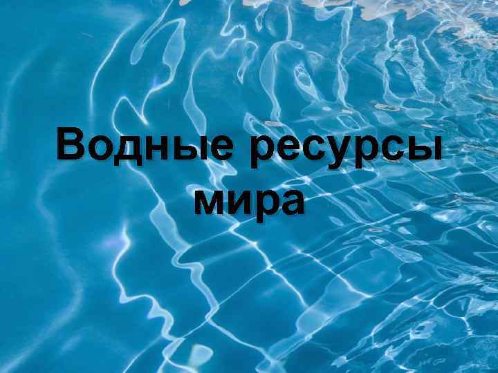 Водные ресурсы мира презентация