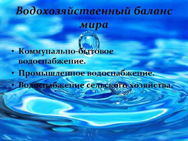 Водохозяйственный баланс мира • Коммунально-бытовое водоснабжение. • Промышленное водоснабжение. • Водоснабжение сельского хозяйства. 