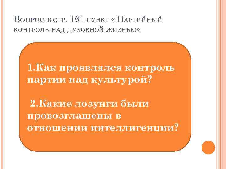 ВОПРОС К СТР. 161 ПУНКТ « ПАРТИЙНЫЙ КОНТРОЛЬ НАД ДУХОВНОЙ ЖИЗНЬЮ» 1. Как проявлялся