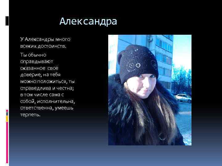 Александра У Александры много всяких достоинств. Ты обычно оправдывают оказанное своё доверие, на тебя