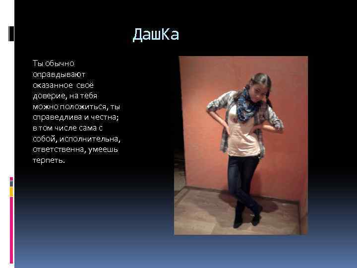 Даш. Ка Ты обычно оправдывают оказанное своё доверие, на тебя можно положиться, ты справедлива
