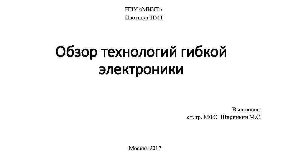 НИУ «МИЭТ» Институт ПМТ Обзор технологий гибкой электроники Выполнил: ст. гр. МФЭ Ширинкин М.