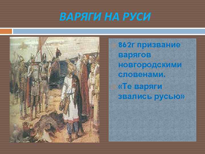 ВАРЯГИ НА РУСИ 862 г призвание варягов новгородскими словенами. «Те варяги звались русью» 