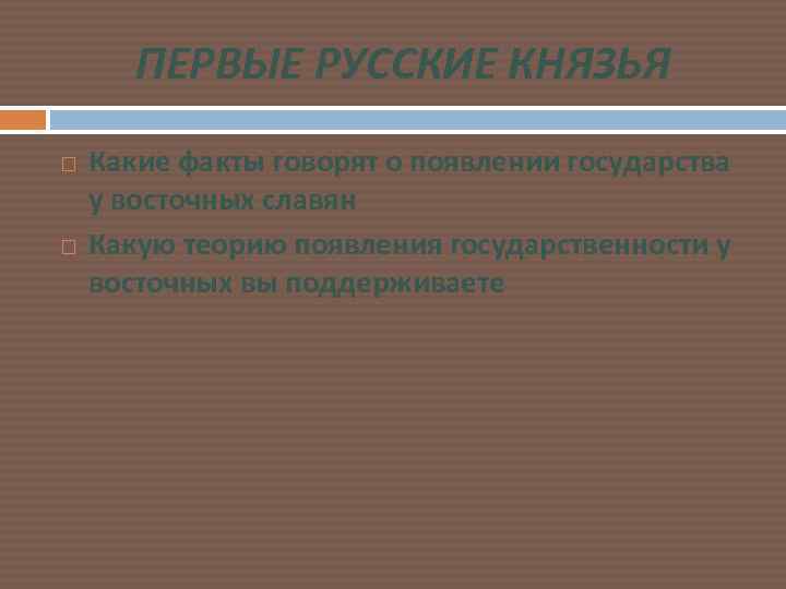 ПЕРВЫЕ РУССКИЕ КНЯЗЬЯ Какие факты говорят о появлении государства у восточных славян Какую теорию