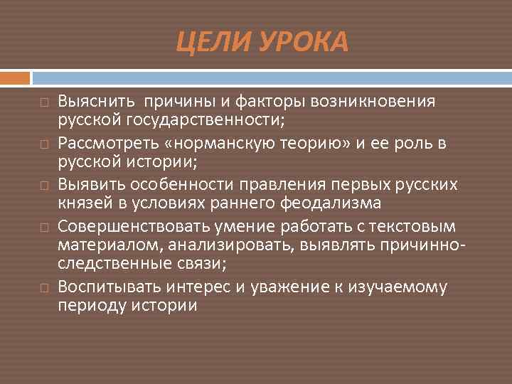 ЦЕЛИ УРОКА Выяснить причины и факторы возникновения русской государственности; Рассмотреть «норманскую теорию» и ее