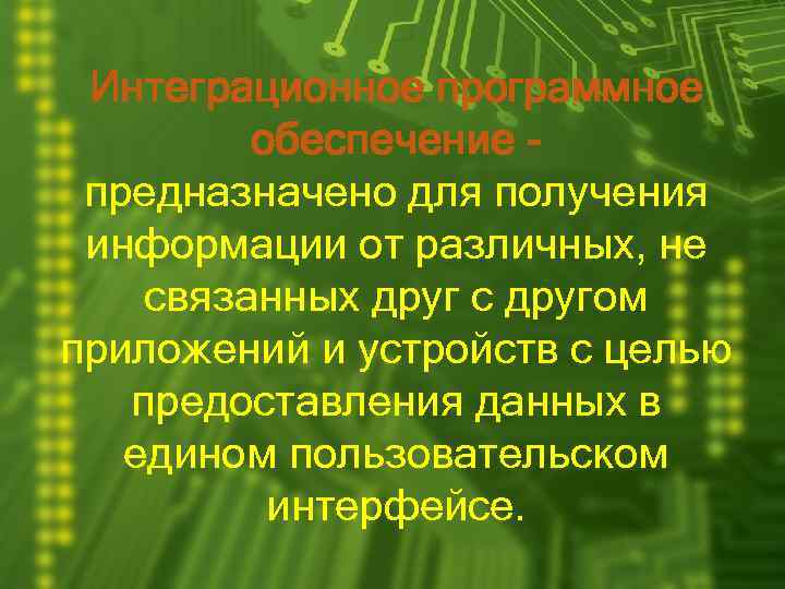 Интеграционное программное обеспечение - предназначено для получения информации от различных, не связанных друг с