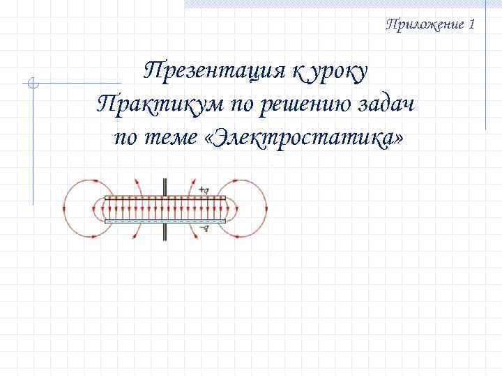 Приложение 1 Презентация к уроку Практикум по решению задач по теме «Электростатика» 