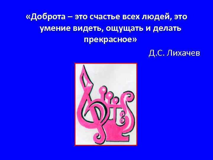  «Доброта – это счастье всех людей, это умение видеть, ощущать и делать прекрасное»